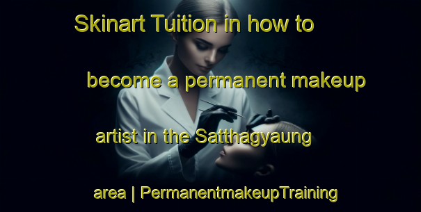Skinart Tuition in how to become a permanent makeup artist in the Satthagyaung area | PermanentmakeupTraining | PermanentmakeupClasses | SkinartTraining-Myanmar